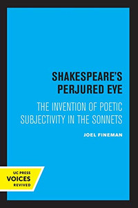 Shakespeare'S Perjured Eye: The Invention Of Poetic Subjectivity In The Sonnets