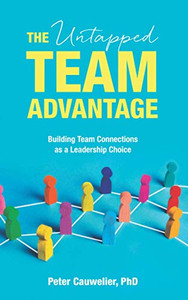 The Untapped Team Advantage: Building Team Connections As A Leadership Choice The Untapped Team Advantage: Building Team Connections As A Leadership Choice