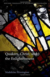 Quakers, Christ, And The Enlightenment (Oxford Theology And Religion Monographs)