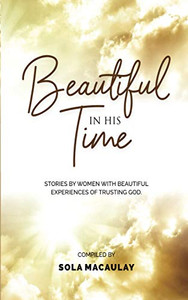 Beautiful In His Time: Stories By Women With Beautiful Experience Of Trusting God Beautiful In His Time: Stories By Women With Beautiful Experience Of Trusting God