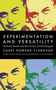 Experimentation And Versatility: The Early Novels And Short Fiction Of Fred Chappell Experimentation And Versatility: The Early Novels And Short Fiction Of Fred Chappell
