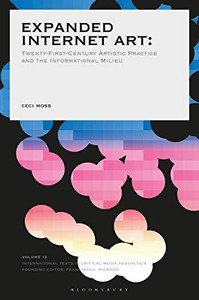 Expanded Internet Art: Twenty-First-Century Artistic Practice and the Informational Milieu (International Texts in Critical Media Aesthetics) Expanded Internet Art: Twenty-First-Century Artistic Practice and the Informational Milieu (International Texts in Critical Media Aesthetics)