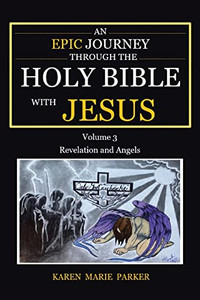 An Epic Journey Through The Holy Bible With Jesus: Volume 3: Revelation And Angels An Epic Journey Through The Holy Bible With Jesus: Volume 3: Revelation And Angels