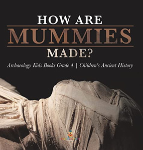 How Are Mummies Made? | Archaeology Kids Books Grade 4 | Children'S Ancient History
