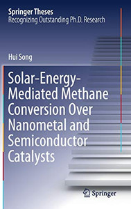 Solar-Energy-Mediated Methane Conversion Over Nanometal And Semiconductor Catalysts (Springer Theses)