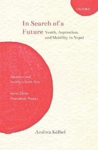In Search Of A Future: Youth, Aspiration, And Mobility In Nepal (Education And Society In South Asia)