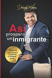 Así Prospera Un Inmigrante: Claves Para Descubrir Y Desarrollar Tu Propósito De Vida (Spanish Edition) Así Prospera Un Inmigrante: Claves Para Descubrir Y Desarrollar Tu Propósito De Vida (Spanish Edition)