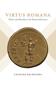 Virtus Romana: Politics And Morality In The Roman Historians (Studies In The History Of Greece And Rome)