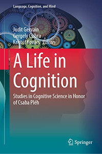 A Life In Cognition: Studies In Cognitive Science In Honor Of Csaba Pl?h (Language, Cognition, And Mind, 11) A Life In Cognition: Studies In Cognitive Science In Honor Of Csaba Pl?h (Language, Cognition, And Mind, 11)