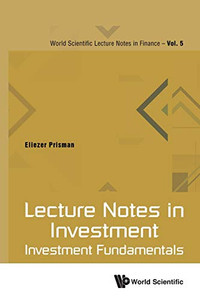 Lecture Notes In Investment: Investment Fundamentals (World Scientific Lecture Notes In Finance)