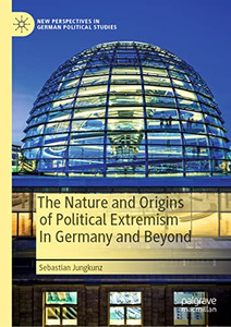 The Nature And Origins Of Political Extremism In Germany And Beyond (New Perspectives In German Political Studies) The Nature And Origins Of Political Extremism In Germany And Beyond (New Perspectives In German Political Studies)