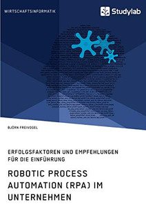 Robotic Process Automation (Rpa) Im Unternehmen. Erfolgsfaktoren Und Empfehlungen Für Die Einführung (German Edition)