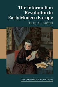 The Information Revolution In Early Modern Europe (New Approaches To European History, Series Number 62)