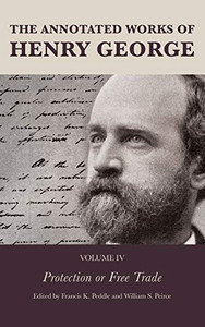 The Annotated Works Of Henry George: Protection Or Free Trade (Volume 4) (The Annotated Works Of Henry George, Volume 4)