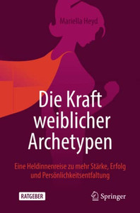 Die Kraft Weiblicher Archetypen: Eine Heldinnenreise Zu Mehr St?rke, Erfolg Und Pers÷Nlichkeitsentfaltung (German Edition)