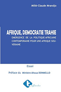 Afrique, Démocratie Trahie: Émergence De La Politique Africaine Contemporaine Pour Une Afrique Souveraine (French Edition)