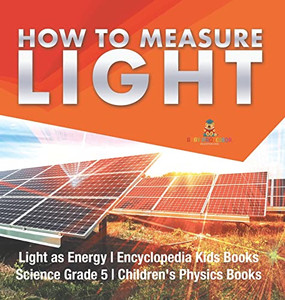 How To Measure Light | Light As Energy | Encyclopedia Kids Books | Science Grade 5 | Children'S Physics Books How To Measure Light | Light As Energy | Encyclopedia Kids Books | Science Grade 5 | Children'S Physics Books