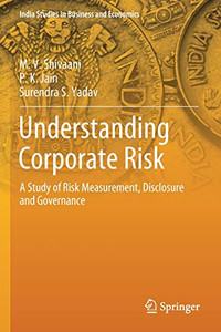 Understanding Corporate Risk: A Study Of Risk Measurement, Disclosure And Governance (India Studies In Business And Economics) Understanding Corporate Risk: A Study Of Risk Measurement, Disclosure And Governance (India Studies In Business And Economics)