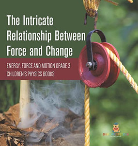 The Intricate Relationship Between Force And Change | Energy, Force And Motion Grade 3 | Children'S Physics Books The Intricate Relationship Between Force And Change | Energy, Force And Motion Grade 3 | Children'S Physics Books