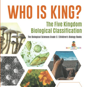 Who Is King? The Five Kingdom Biological Classification | The Biological Sciences Grade 5 | Children'S Biology Books Who Is King? The Five Kingdom Biological Classification | The Biological Sciences Grade 5 | Children'S Biology Books