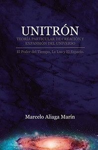 Unitrón, Teoría Particular De Creación Y Expansión Del Universo: El Poder Secreto Del Tiempo, La Luz Y Es Espacio. (Spanish Edition)