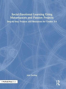 Social-Emotional Learning Using Makerspaces And Passion Projects: Step-By-Step Projects And Resources For Grades 3-6 Social-Emotional Learning Using Makerspaces And Passion Projects: Step-By-Step Projects And Resources For Grades 3-6