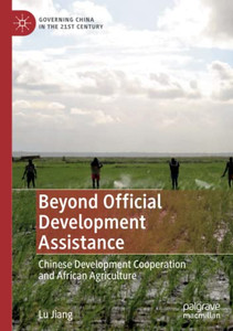 Beyond Official Development Assistance: Chinese Development Cooperation And African Agriculture (Governing China In The 21St Century) Beyond Official Development Assistance: Chinese Development Cooperation And African Agriculture (Governing China In The 21St Century)