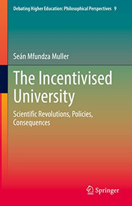 The Incentivised University: Scientific Revolutions, Policies, Consequences (Debating Higher Education: Philosophical Perspectives, 9) The Incentivised University: Scientific Revolutions, Policies, Consequences (Debating Higher Education: Philosophical Perspectives, 9)
