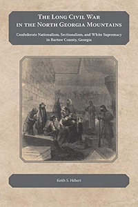The Long Civil War In The North Georgia Mountains: Confederate Nationalism, Sectionalism, And White Supremacy In Bartow County, Georgia