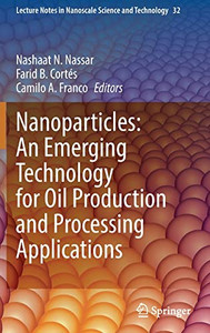Nanoparticles: An Emerging Technology For Oil Production And Processing Applications (Lecture Notes In Nanoscale Science And Technology, 32)
