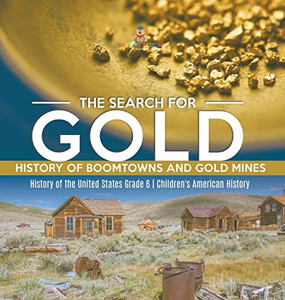 The Search For Gold : History Of Boomtowns And Gold Mines | History Of The United States Grade 6 | Children'S American History