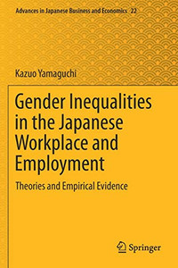 Gender Inequalities In The Japanese Workplace And Employment: Theories And Empirical Evidence (Advances In Japanese Business And Economics, 22) Gender Inequalities In The Japanese Workplace And Employment: Theories And Empirical Evidence (Advances In Japanese Business And Economics, 22)