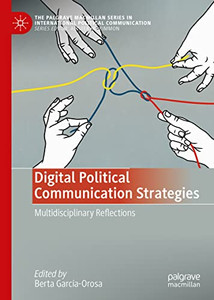Digital Political Communication Strategies: Multidisciplinary Reflections (The Palgrave Macmillan Series In International Political Communication) Digital Political Communication Strategies: Multidisciplinary Reflections (The Palgrave Macmillan Series In International Political Communication)