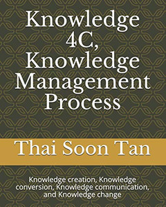 Knowledge 4C, Knowledge Management Process: Knowledge Creation, Knowledge Conversion, Knowledge Communication, And Knowledge Change (Tst Consulting) Knowledge 4C, Knowledge Management Process: Knowledge Creation, Knowledge Conversion, Knowledge Communication, And Knowledge Change (Tst Consulting)