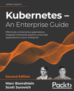 Kubernetes Û An Enterprise Guide: Effectively Containerize Applications, Integrate Enterprise Systems, And Scale Applications In Your Enterprise, 2Nd Edition Kubernetes Û An Enterprise Guide: Effectively Containerize Applications, Integrate Enterprise Systems, And Scale Applications In Your Enterprise, 2Nd Edition