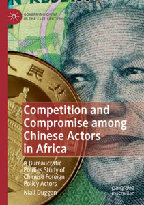 Competition And Compromise Among Chinese Actors In Africa: A Bureaucratic Politics Study Of Chinese Foreign Policy Actors (Governing China In The 21St Century) Competition And Compromise Among Chinese Actors In Africa: A Bureaucratic Politics Study Of Chinese Foreign Policy Actors (Governing China In The 21St Century)