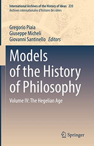 Models Of The History Of Philosophy: Volume Iv: The Hegelian Age (International Archives Of The History Of Ideas Archives Internationales D'Histoire Des Id?es, 235) Models Of The History Of Philosophy: Volume Iv: The Hegelian Age (International Archives Of The History Of Ideas Archives Internationales D'Histoire Des Id?es, 235)
