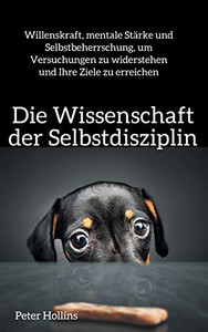 Die Wissenschaft Der Selbstdisziplin: Willenskraft, Mentale St?rke Und Selbstbeherrschung, Um Versuchungen Zu Widerstehen Und Ihre Ziele Zu Erreichen (German Edition) Die Wissenschaft Der Selbstdisziplin: Willenskraft, Mentale St?rke Und Selbstbeherrschung, Um Versuchungen Zu Widerstehen Und Ihre Ziele Zu Erreichen (German Edition)