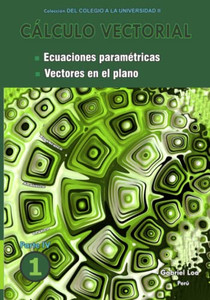 Cßlculo Vectorial Libro 1- Parte Iv: Ecuaciones Param?tricas Y Vectores En El Plano (Libro 1 De Cßlculo Vectorial- Colecci?N Del Colegio A La Universidad Ii De Gabriel Loa) (Spanish Edition)