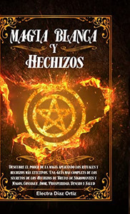 Magia Blanca Y Hechizos: Descubre El Poder De La Magia Aplicando Los Rituales Y Hechizos Mßs Efectivos. Una Gu?a Mas Completa De Los Secretos De Los ... Prosperidad, Dinero Y Salud (Spanish Edition)