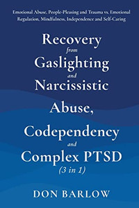 Recovery From Gaslighting & Narcissistic Abuse, Codependency & Complex Ptsd (3 In 1): Emotional Abuse, People-Pleasing And Trauma Vs. Emotional Regulation, Mindfulness, Independence And Self-Caring