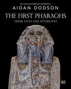 The First Pharaohs: Their Lives And Afterlives