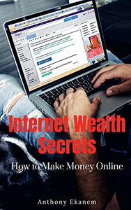 Internet Wealth Secrets: How To Make Money Online Internet Wealth Secrets: How To Make Money Online