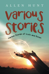 Various Stories: Various Stories Of Truth And Fiction Various Stories: Various Stories Of Truth And Fiction