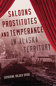 Saloons, Prostitutes, And Temperance In Alaska Territory