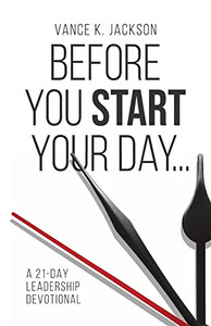 Before You Start Your Day: A 21-Day Leadership Devotional Before You Start Your Day: A 21-Day Leadership Devotional