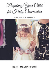 Preparing Your Child For Holy Communion: A Guide For Parents Preparing Your Child For Holy Communion: A Guide For Parents