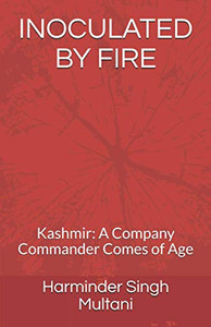 Inoculated By Fire: Kashmir: A Company Commander Comes Of Age