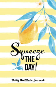 Squeeze The Day: Daily Gratitude Journal (Daily Gratitude Journals)