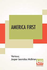 America First: Patriotic Readings Edited By Jasper L. Mcbrien, A. M. America First: Patriotic Readings Edited By Jasper L. Mcbrien, A. M.